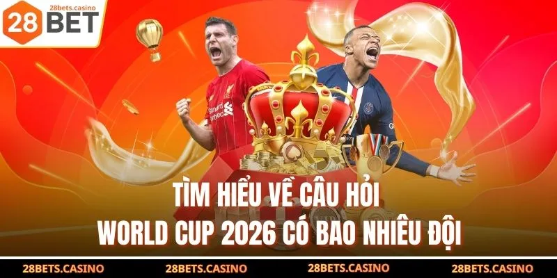 Tìm hiểu về câu hỏi World Cup 2026 có bao nhiêu đội